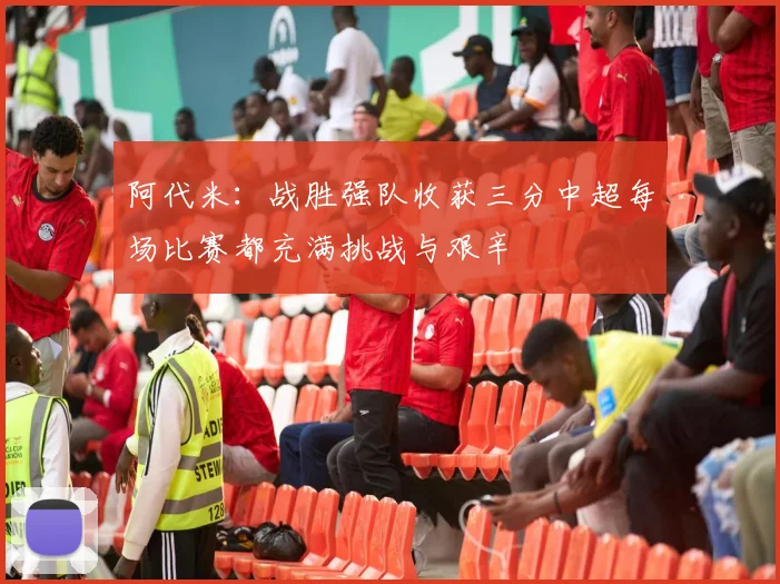 阿代米：战胜强队收获三分中超每场比赛都充满挑战与艰辛