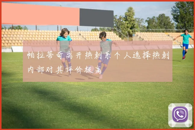 帕拉蒂奇离开热刺系个人选择热刺内部对其评价极高
