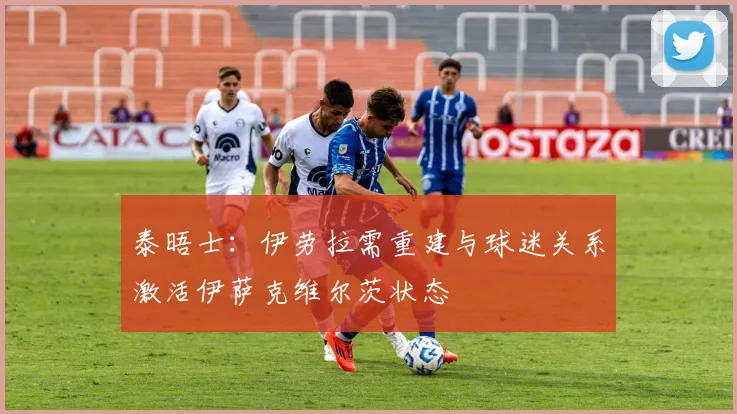 泰晤士：伊劳拉需重建与球迷关系激活伊萨克维尔茨状态