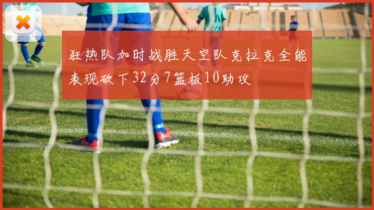 狂热队加时战胜天空队克拉克全能表现砍下32分7篮板10助攻