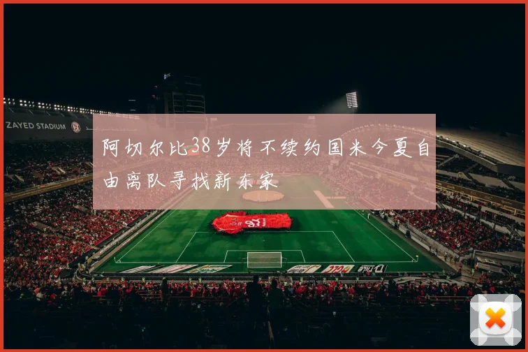 阿切尔比38岁将不续约国米今夏自由离队寻找新东家