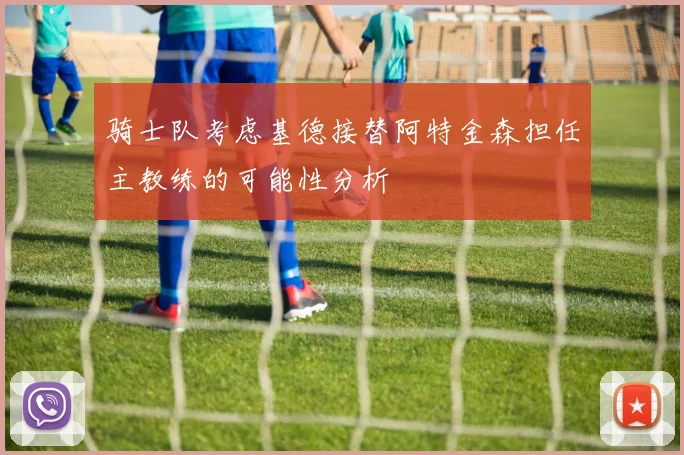 骑士队考虑基德接替阿特金森担任主教练的可能性分析