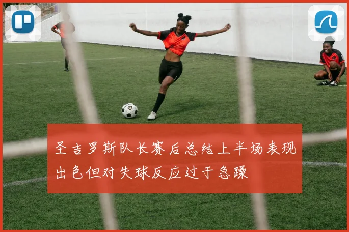 圣吉罗斯队长赛后总结上半场表现出色但对失球反应过于急躁