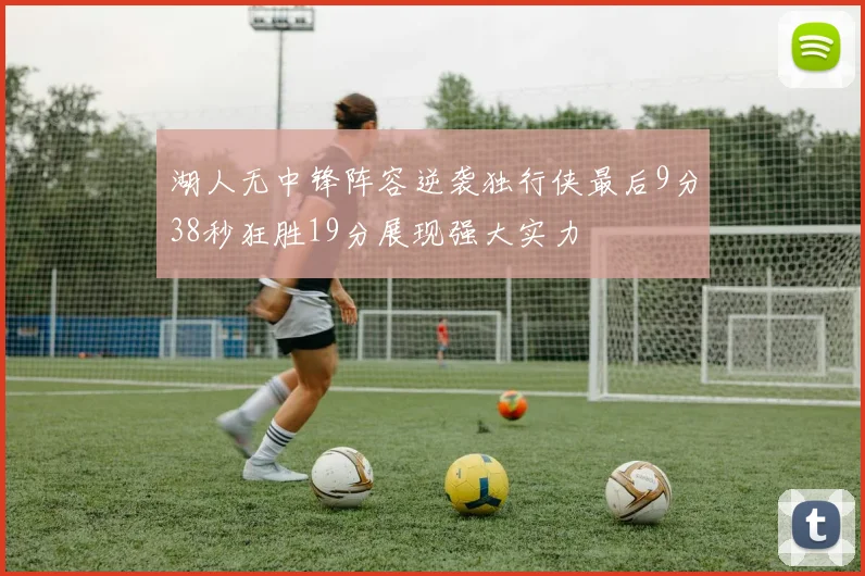 湖人无中锋阵容逆袭独行侠最后9分38秒狂胜19分展现强大实力