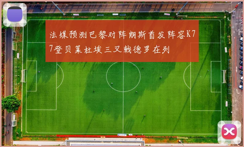 法媒预测巴黎对阵朗斯首发阵容K77登贝莱杜埃三叉戟德罗在列