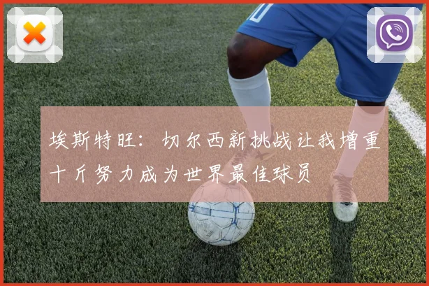 埃斯特旺：切尔西新挑战让我增重十斤努力成为世界最佳球员