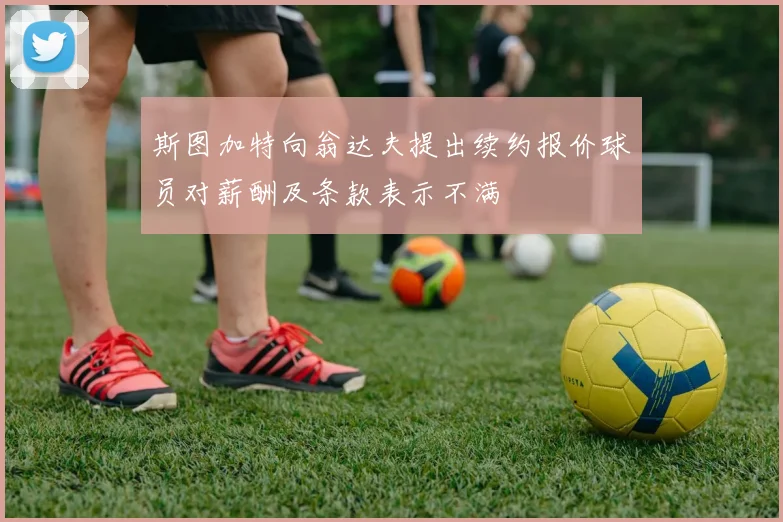 斯图加特向翁达夫提出续约报价球员对薪酬及条款表示不满