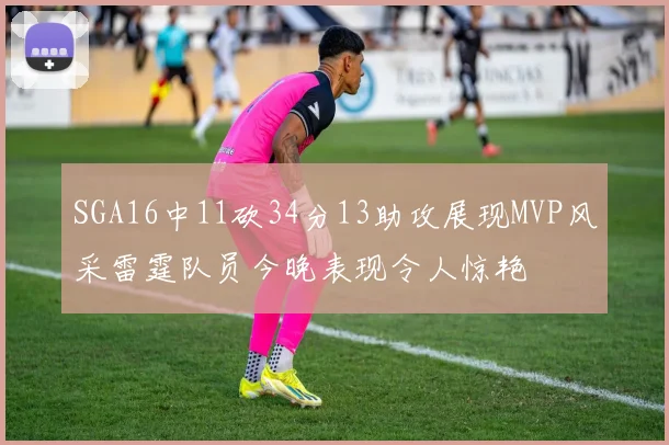 SGA16中11砍34分13助攻展现MVP风采雷霆队员今晚表现令人惊艳