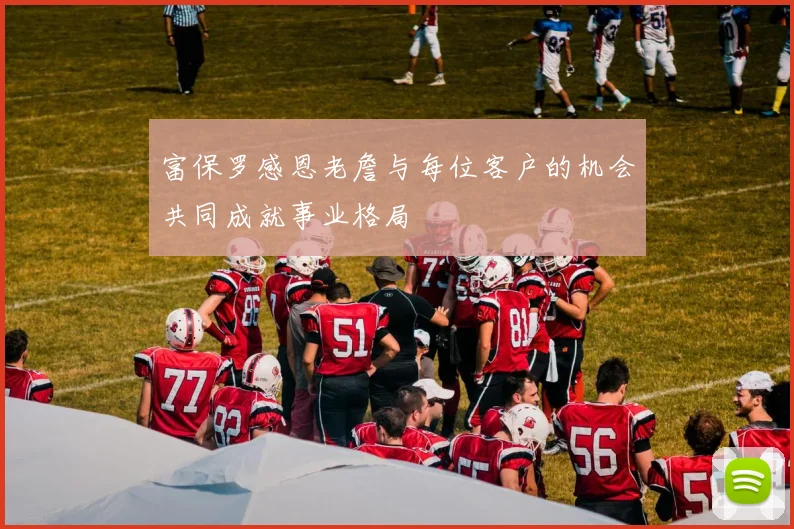富保罗感恩老詹与每位客户的机会共同成就事业格局